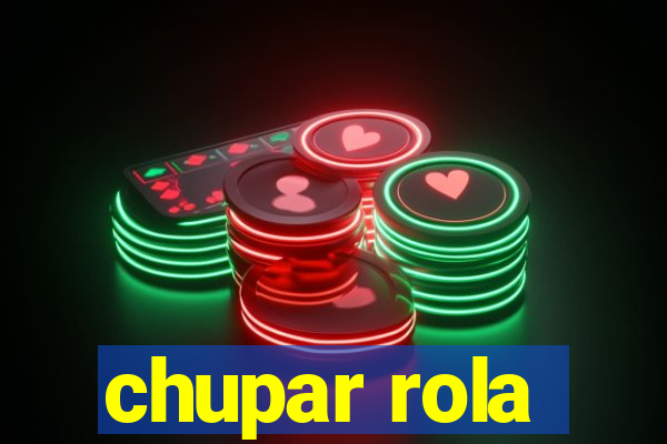 chupar rola